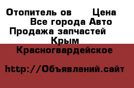 Отопитель ов 30 › Цена ­ 100 - Все города Авто » Продажа запчастей   . Крым,Красногвардейское